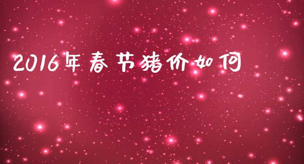 2016年春节猪价如何_https://m.yjjixie.cn_德指在线喊单直播室_第1张
