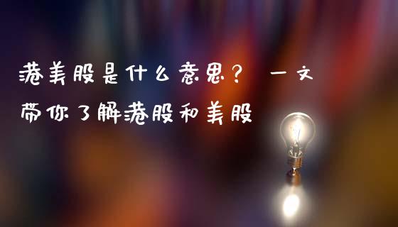 港美股是什么意思？ 一文带你了解港股和美股_https://m.yjjixie.cn_恒指期货直播间喊单_第1张