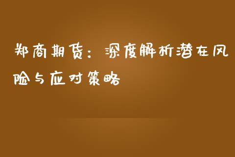 郑商期货：深度解析潜在风险与应对策略_https://m.yjjixie.cn_纳指直播间_第1张