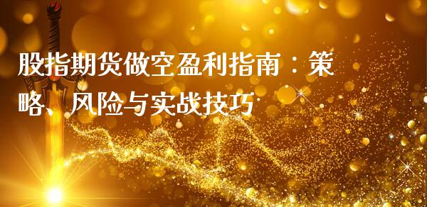 股指期货做空盈利指南：策略、风险与实战技巧_https://m.yjjixie.cn_德指在线喊单直播室_第1张
