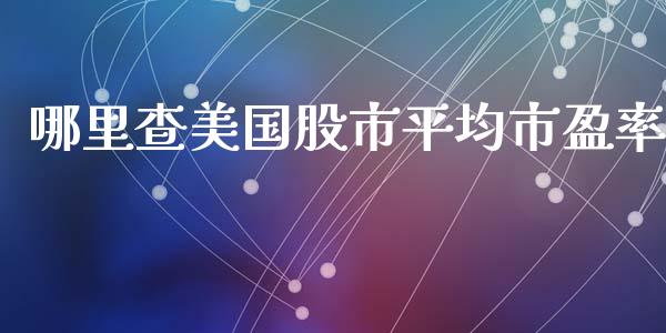 哪里查美国股市平均市盈率_https://m.yjjixie.cn_恒指期货直播间喊单_第1张