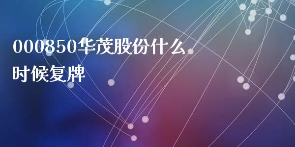 000850华茂股份什么时候复牌_https://m.yjjixie.cn_恒指期货直播间喊单_第1张