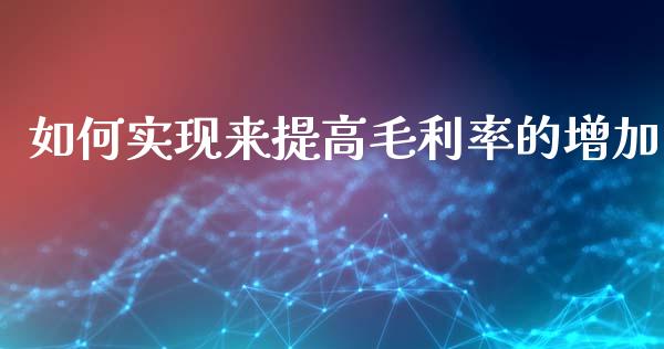 如何实现来提高毛利率的增加_https://m.yjjixie.cn_德指在线喊单直播室_第1张