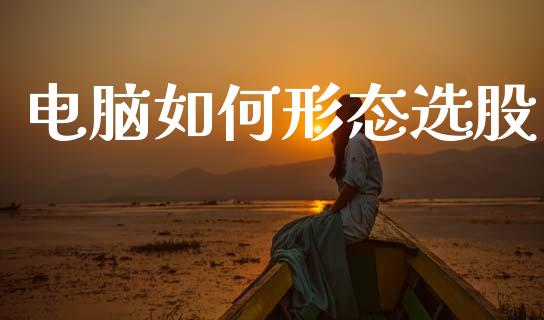 电脑如何形态选股_https://m.yjjixie.cn_恒生指数直播平台_第1张