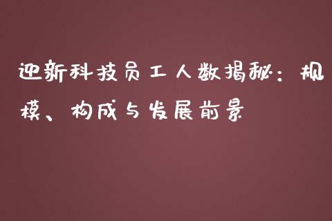 迎新科技员工人数揭秘：规模、构成与发展前景_https://m.yjjixie.cn_恒生指数直播平台_第1张