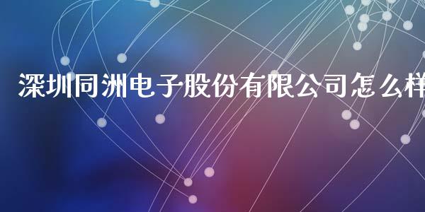 深圳同洲电子股份有限公司怎么样_https://m.yjjixie.cn_纳指直播间_第1张