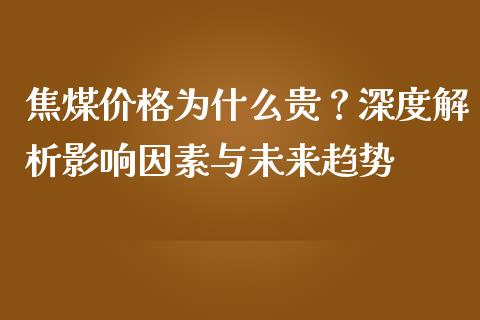 焦煤价格为什么贵？深度解析影响因素与未来趋势_https://m.yjjixie.cn_恒生指数直播平台_第1张