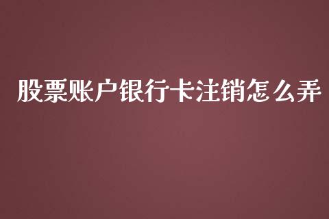 股票账户银行卡注销怎么弄_https://m.yjjixie.cn_德指在线喊单直播室_第1张