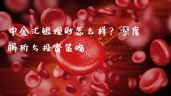 中金汇银理财怎么样？深度解析与投资策略_https://m.yjjixie.cn_纳指直播间_第1张