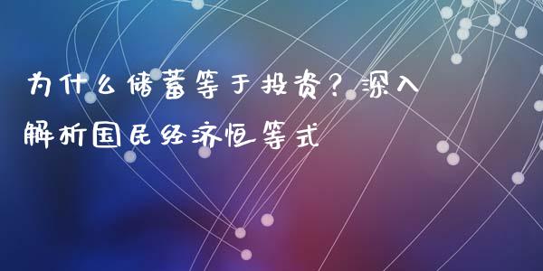 为什么储蓄等于投资？深入解析国民经济恒等式_https://m.yjjixie.cn_恒生指数直播平台_第1张