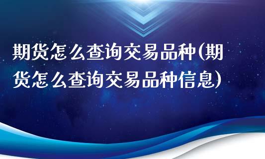 期货怎么查询交易品种(期货怎么查询交易品种信息)_https://m.yjjixie.cn_德指在线喊单直播室_第1张