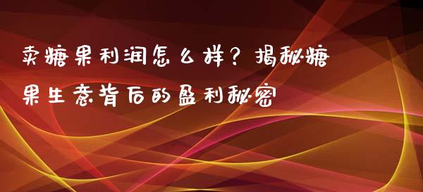 卖糖果利润怎么样？揭秘糖果生意背后的盈利秘密_https://m.yjjixie.cn_纳指直播间_第1张