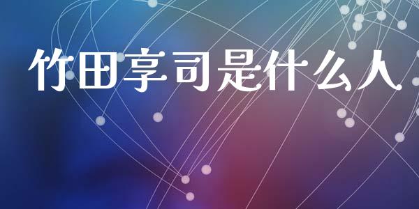 竹田享司是什么人_https://m.yjjixie.cn_恒指期货直播间喊单_第1张