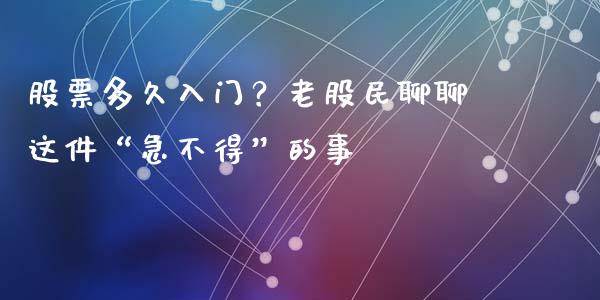 股票多久入门？老股民聊聊这件“急不得”的事_https://m.yjjixie.cn_纳指直播间_第1张