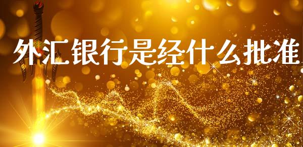 外汇银行是经什么批准_https://m.yjjixie.cn_纳指直播间_第1张