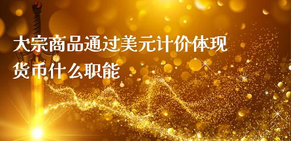 大宗商品通过美元计价体现货币什么职能_https://m.yjjixie.cn_恒生指数直播平台_第1张