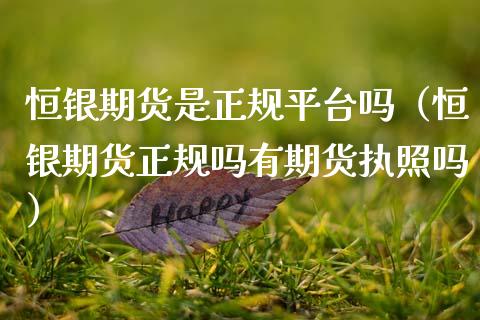 恒银期货是正规平台吗（恒银期货正规吗有期货执照吗）_https://m.yjjixie.cn_纳指直播间_第1张