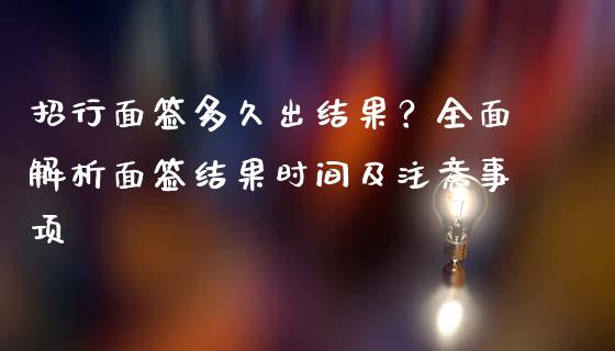 招行面签多久出结果？全面解析面签结果时间及注意事项_https://m.yjjixie.cn_恒指期货直播间喊单_第1张
