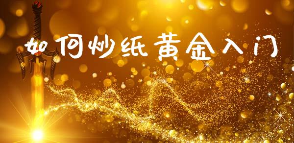 如何炒纸黄金入门_https://m.yjjixie.cn_德指在线喊单直播室_第1张