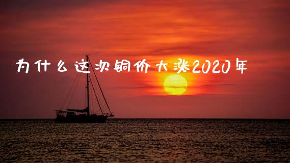 为什么这次铜价大涨2020年_https://m.yjjixie.cn_恒指期货直播间喊单_第1张