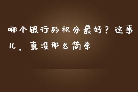 哪个银行的积分最好？这事儿，真没那么简单_https://m.yjjixie.cn_德指在线喊单直播室_第1张