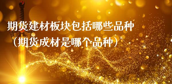 期货建材板块包括哪些品种（期货成材是哪个品种）_https://m.yjjixie.cn_恒指期货直播间喊单_第1张