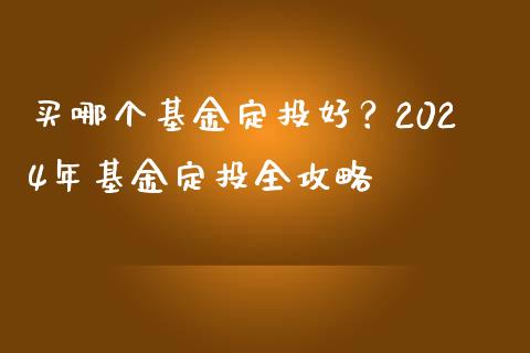 买哪个基金定投好？2024年基金定投全攻略_https://m.yjjixie.cn_恒指期货直播间喊单_第1张
