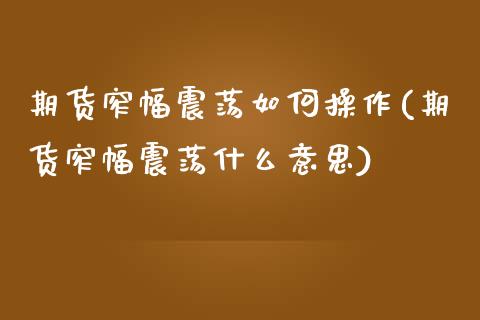 期货窄幅震荡如何操作(期货窄幅震荡什么意思)_https://m.yjjixie.cn_纳指直播间_第1张