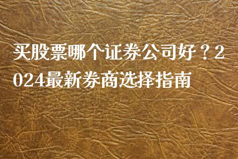 买股票哪个证券公司好？2024最新券商选择指南_https://m.yjjixie.cn_纳指直播间_第1张