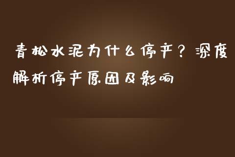 青松水泥为什么停产？深度解析停产原因及影响_https://m.yjjixie.cn_恒指期货直播间喊单_第1张