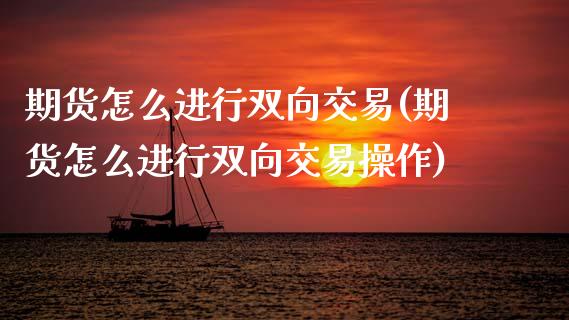 期货怎么进行双向交易(期货怎么进行双向交易操作)_https://m.yjjixie.cn_纳指直播间_第1张