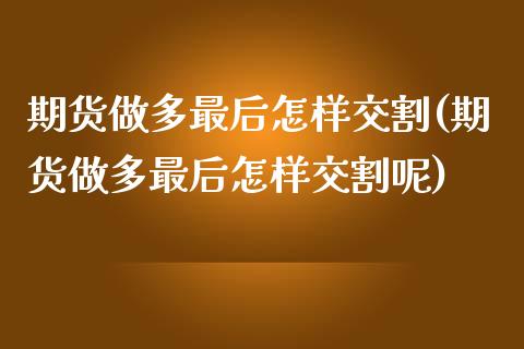 期货做多最后怎样交割(期货做多最后怎样交割呢)_https://m.yjjixie.cn_恒生指数直播平台_第1张