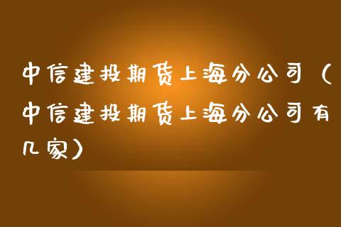 中信建投期货上海分公司（中信建投期货上海分公司有几家）_https://m.yjjixie.cn_恒生指数直播平台_第1张