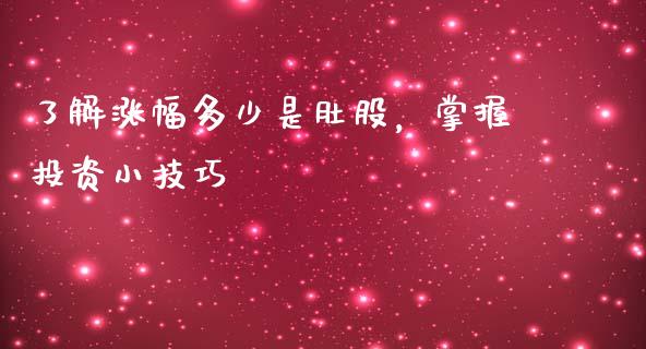 了解涨幅多少是肚股，掌握投资小技巧_https://m.yjjixie.cn_恒指期货直播间喊单_第1张