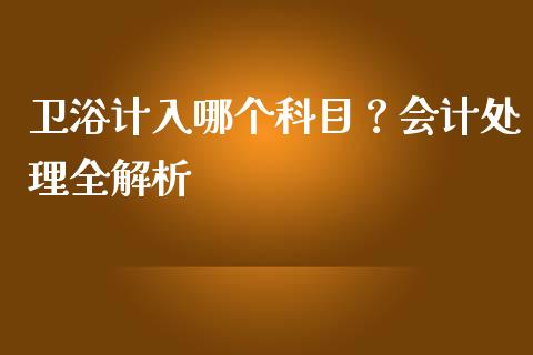 卫浴计入哪个科目？会计处理全解析_https://m.yjjixie.cn_恒指期货直播间喊单_第1张