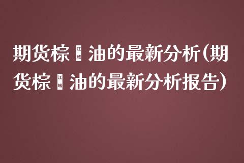 期货棕榈油的最新分析(期货棕榈油的最新分析报告)_https://m.yjjixie.cn_纳指直播间_第1张