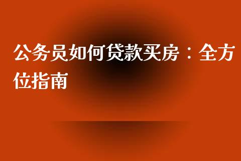 公务员如何贷款买房：全方位指南_https://m.yjjixie.cn_恒指期货直播间喊单_第1张