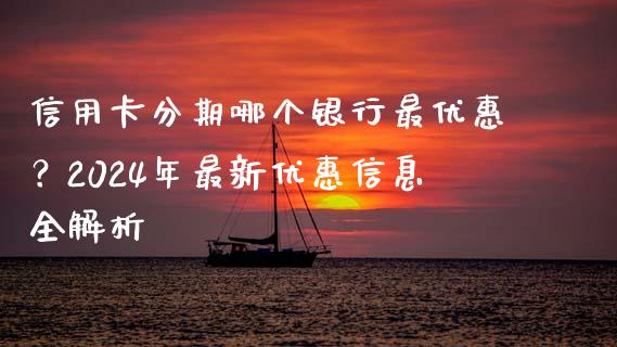 信用卡分期哪个银行最优惠？2024年最新优惠信息全解析_https://m.yjjixie.cn_恒生指数直播平台_第1张