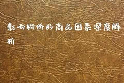 影响铜价的商品因素深度解析_https://m.yjjixie.cn_纳指直播间_第1张