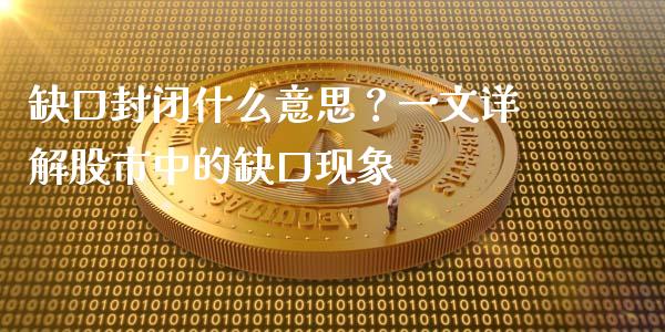缺口封闭什么意思？一文详解股市中的缺口现象_https://m.yjjixie.cn_恒生指数直播平台_第1张