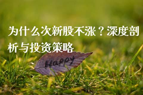 为什么次新股不涨？深度剖析与投资策略_https://m.yjjixie.cn_德指在线喊单直播室_第1张