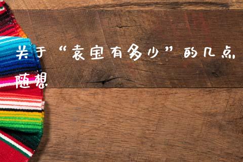 关于“袁宝有多少”的几点随想_https://m.yjjixie.cn_德指在线喊单直播室_第1张