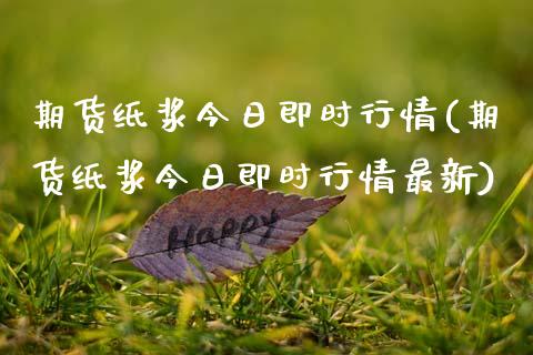 期货纸浆今日即时行情(期货纸浆今日即时行情最新)_https://m.yjjixie.cn_德指在线喊单直播室_第1张