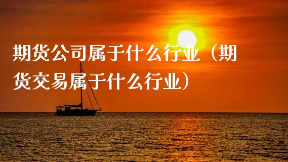 期货公司属于什么行业（期货交易属于什么行业）_https://m.yjjixie.cn_纳指直播间_第1张