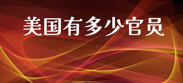 美国有多少官员_https://m.yjjixie.cn_恒生指数直播平台_第1张