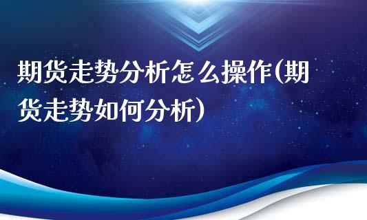 期货走势分析怎么操作(期货走势如何分析)_https://m.yjjixie.cn_恒生指数直播平台_第1张