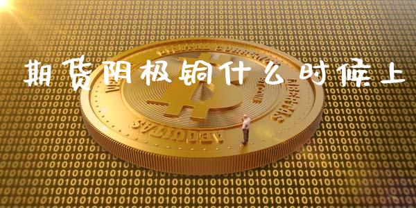 期货阴极铜什么时候上_https://m.yjjixie.cn_德指在线喊单直播室_第1张