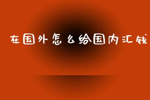 在国外怎么给国内汇钱_https://m.yjjixie.cn_恒生指数直播平台_第1张