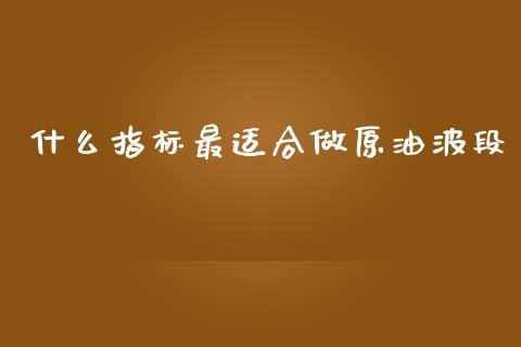 什么指标最适合做原油波段_https://m.yjjixie.cn_恒指期货直播间喊单_第1张