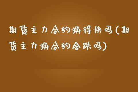 期货主力合约换得快吗(期货主力换合约会跌吗)_https://m.yjjixie.cn_纳指直播间_第1张